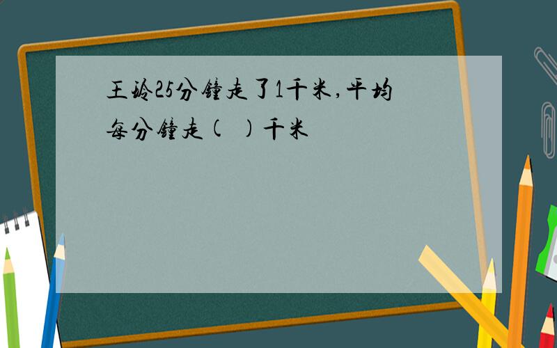 王玲25分钟走了1千米,平均每分钟走( )千米