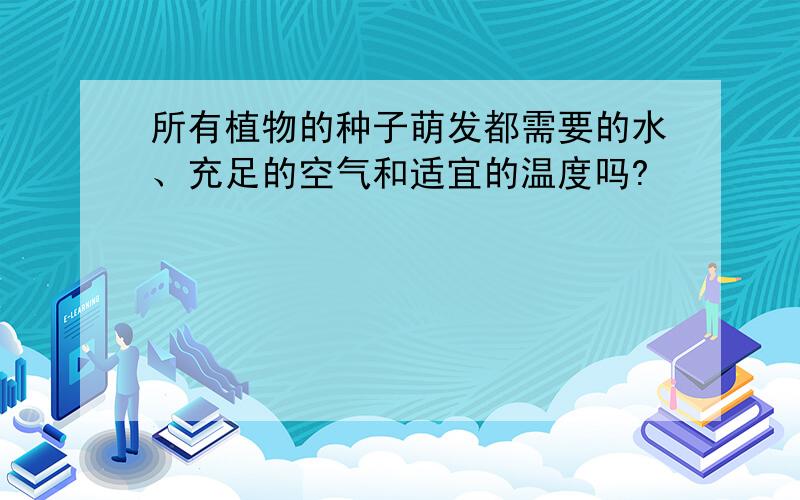 所有植物的种子萌发都需要的水、充足的空气和适宜的温度吗?