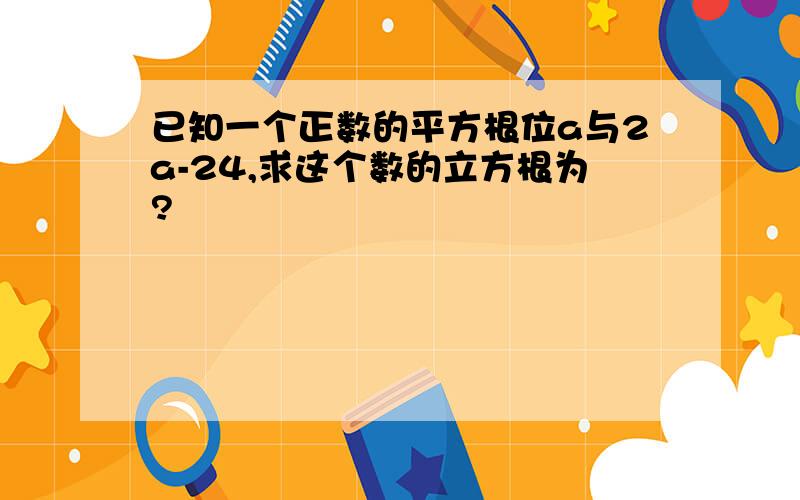 已知一个正数的平方根位a与2a-24,求这个数的立方根为?