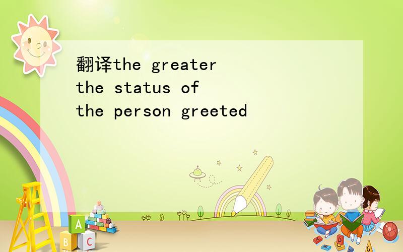 翻译the greater the status of the person greeted