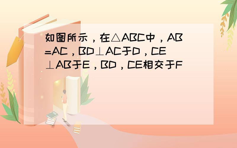 如图所示，在△ABC中，AB=AC，BD⊥AC于D，CE⊥AB于E，BD，CE相交于F．