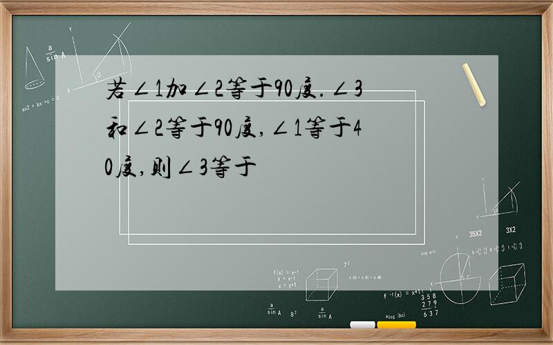 若∠1加∠2等于90度.∠3和∠2等于90度,∠1等于40度,则∠3等于