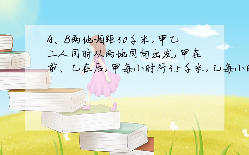 A、B两地相距30千米,甲乙二人同时从两地同向出发,甲在前、乙在后,甲每小时行3.5千米,乙每小时5千米,多少小时后乙追