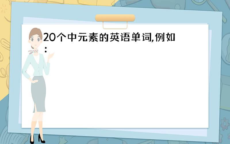 20个中元素的英语单词,例如：