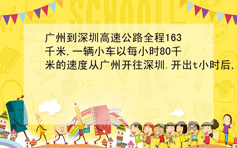 广州到深圳高速公路全程163千米,一辆小车以每小时80千米的速度从广州开往深圳.开出t小时后,离开广州