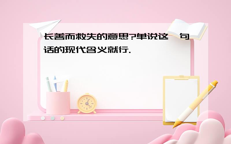 长善而救失的意思?单说这一句话的现代含义就行.