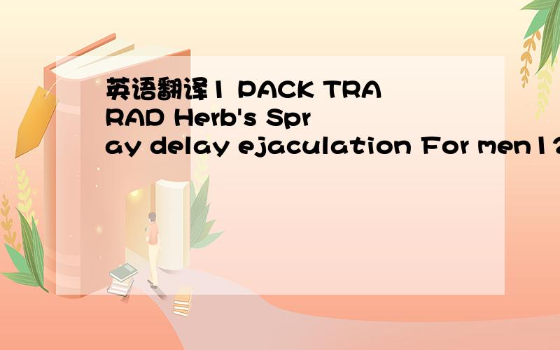 英语翻译1 PACK TRARAD Herb's Spray delay ejaculation For men12m是