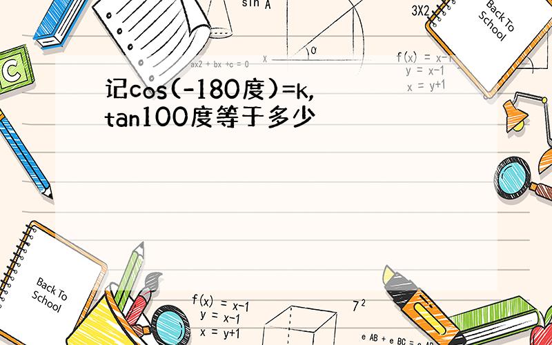 记cos(-180度)=k,tan100度等于多少