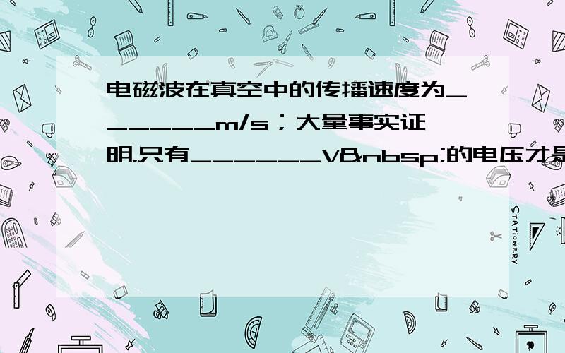 电磁波在真空中的传播速度为______m/s；大量事实证明，只有______V 的电压才是人体的安全电压；若一