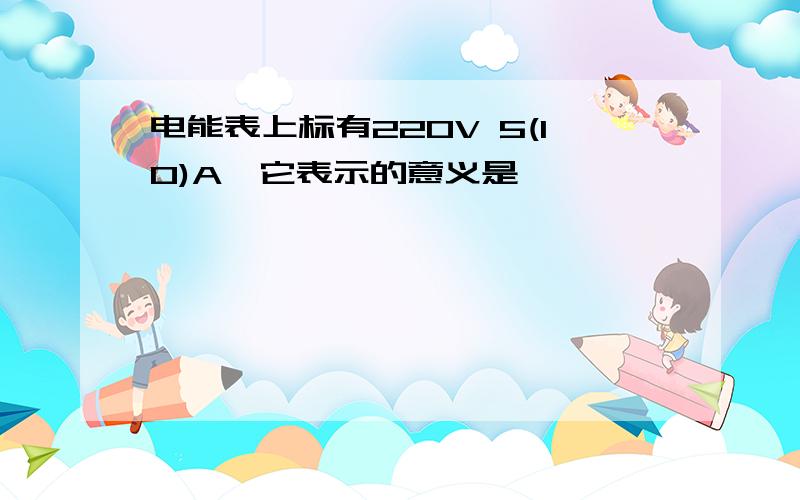 电能表上标有220V 5(10)A,它表示的意义是