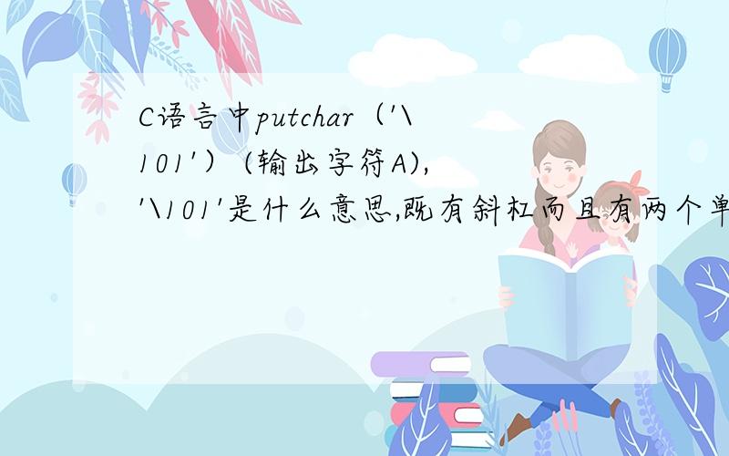 C语言中putchar（'\101'） (输出字符A),'\101'是什么意思,既有斜杠而且有两个单引号