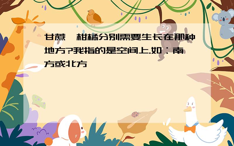 甘蔗、柑橘分别需要生长在那种地方?我指的是空间上.如：南方或北方