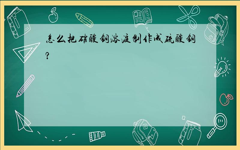 怎么把硝酸铜溶液制作成硫酸铜?