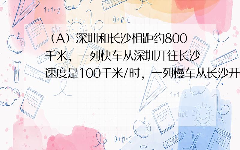 （A）深圳和长沙相距约800千米，一列快车从深圳开往长沙速度是100千米/时，一列慢车从长沙开往深圳速度是60千米/时．