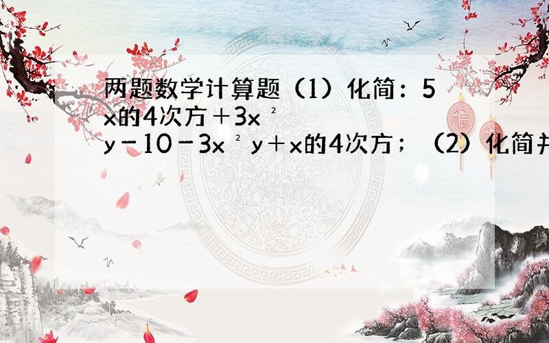 两题数学计算题（1）化简：5x的4次方＋3x²y－10－3x²y＋x的4次方；（2）化简并求值：2（