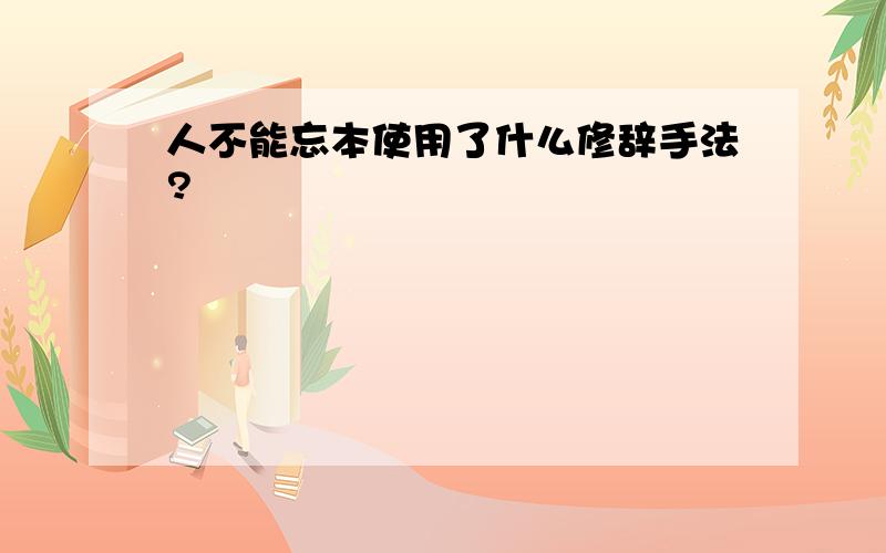 人不能忘本使用了什么修辞手法?