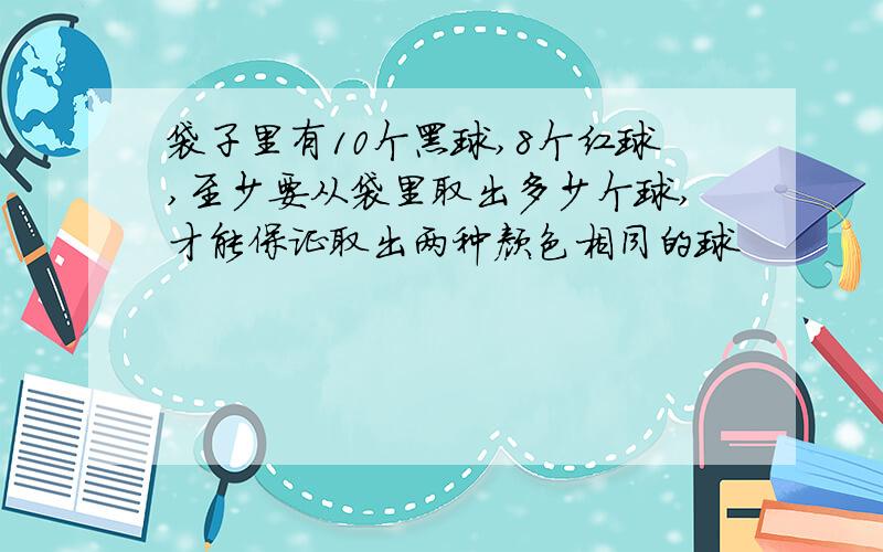 袋子里有10个黑球,8个红球,至少要从袋里取出多少个球,才能保证取出两种颜色相同的球