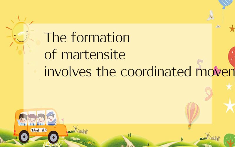 The formation of martensite involves the coordinated movemen