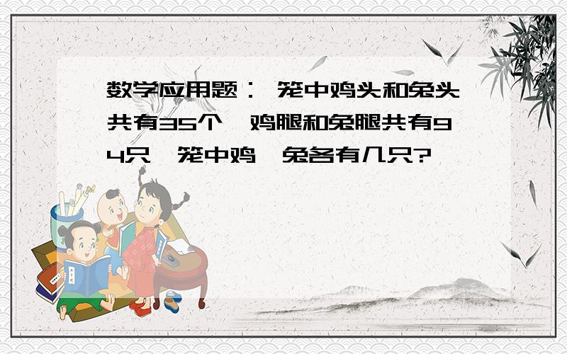 数学应用题： 笼中鸡头和兔头共有35个,鸡腿和兔腿共有94只,笼中鸡、兔各有几只?