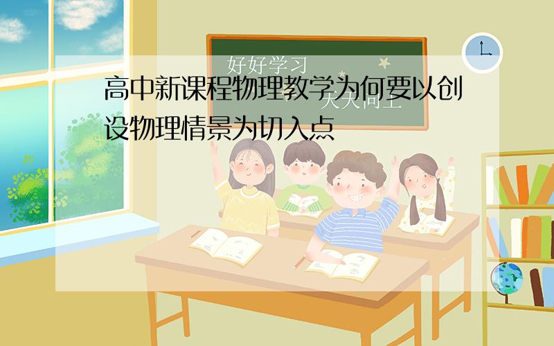 高中新课程物理教学为何要以创设物理情景为切入点