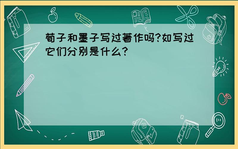 荀子和墨子写过著作吗?如写过它们分别是什么?