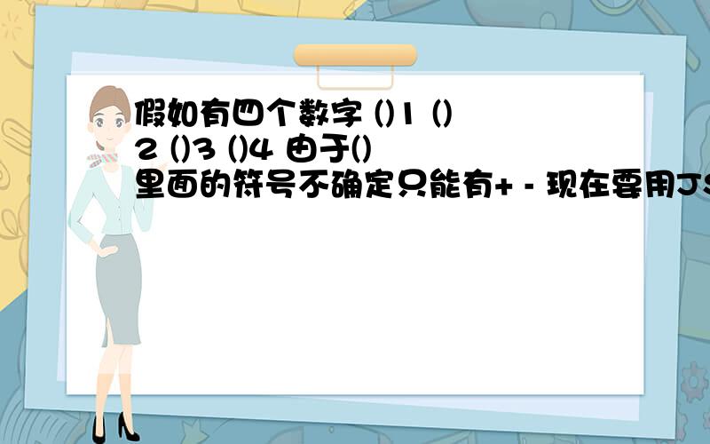 假如有四个数字 ()1 ()2 ()3 ()4 由于()里面的符号不确定只能有+ - 现在要用JS写一个这四个数字相加