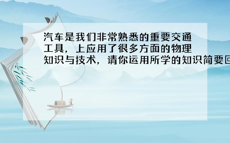 汽车是我们非常熟悉的重要交通工具，上应用了很多方面的物理知识与技术，请你运用所学的知识简要回答下列问题：