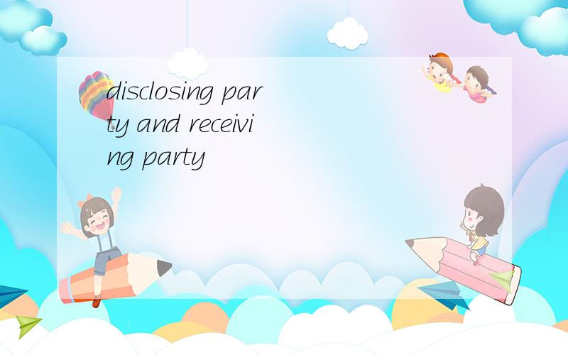 disclosing party and receiving party