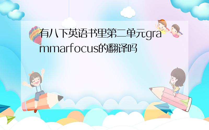 有八下英语书里第二单元grammarfocus的翻译吗