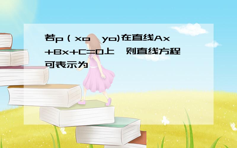 若p（xo,yo)在直线Ax+Bx+C=0上,则直线方程可表示为