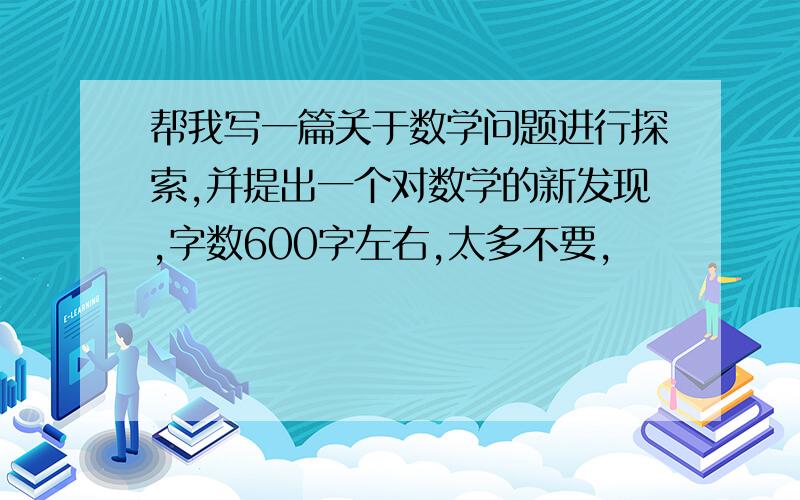 帮我写一篇关于数学问题进行探索,并提出一个对数学的新发现,字数600字左右,太多不要,