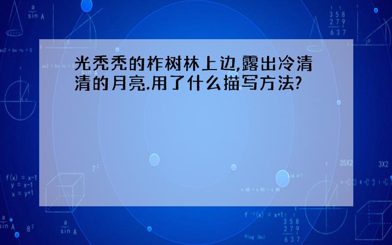 光秃秃的柞树林上边,露出冷清清的月亮.用了什么描写方法?