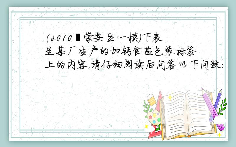 （2010•崇安区一模）下表是某厂生产的加钙食盐包装标签上的内容，请仔细阅读后问答以下问题：