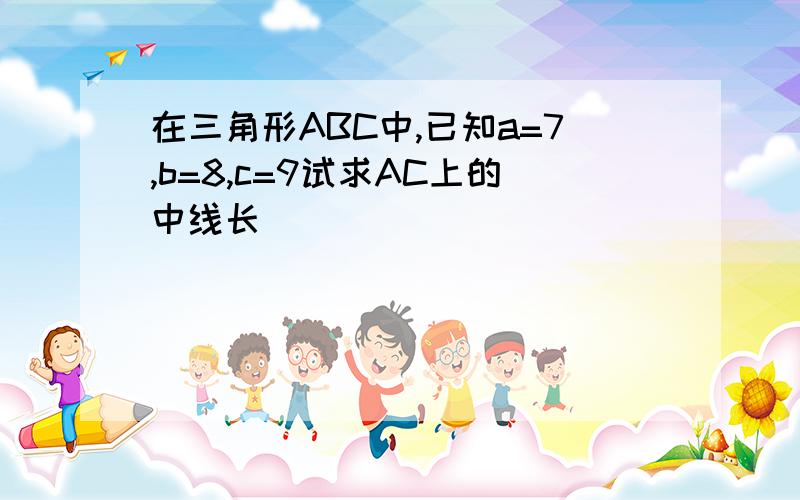 在三角形ABC中,已知a=7,b=8,c=9试求AC上的中线长