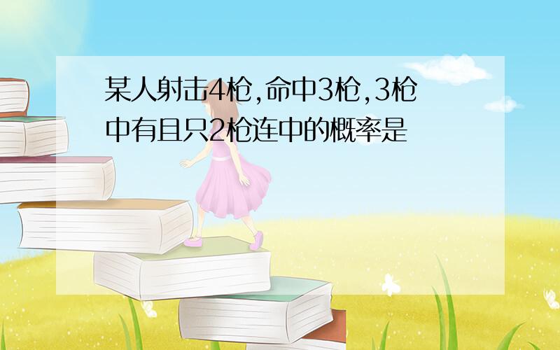 某人射击4枪,命中3枪,3枪中有且只2枪连中的概率是