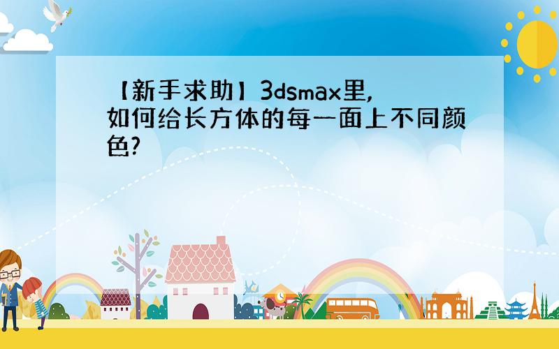 【新手求助】3dsmax里,如何给长方体的每一面上不同颜色?