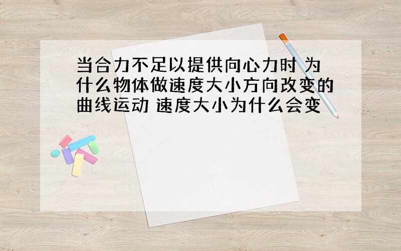 当合力不足以提供向心力时 为什么物体做速度大小方向改变的曲线运动 速度大小为什么会变