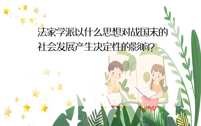 法家学派以什么思想对战国末的社会发展产生决定性的影响?