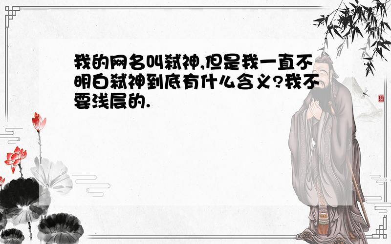 我的网名叫弑神,但是我一直不明白弑神到底有什么含义?我不要浅层的.