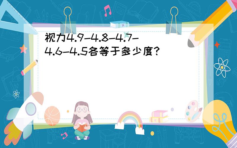 视力4.9-4.8-4.7-4.6-4.5各等于多少度?