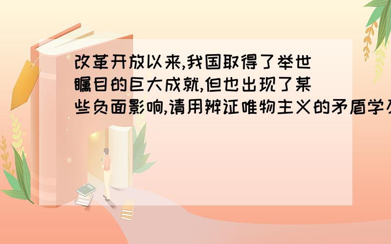 改革开放以来,我国取得了举世瞩目的巨大成就,但也出现了某些负面影响,请用辨证唯物主义的矛盾学及相关原理论述你对这个问题的