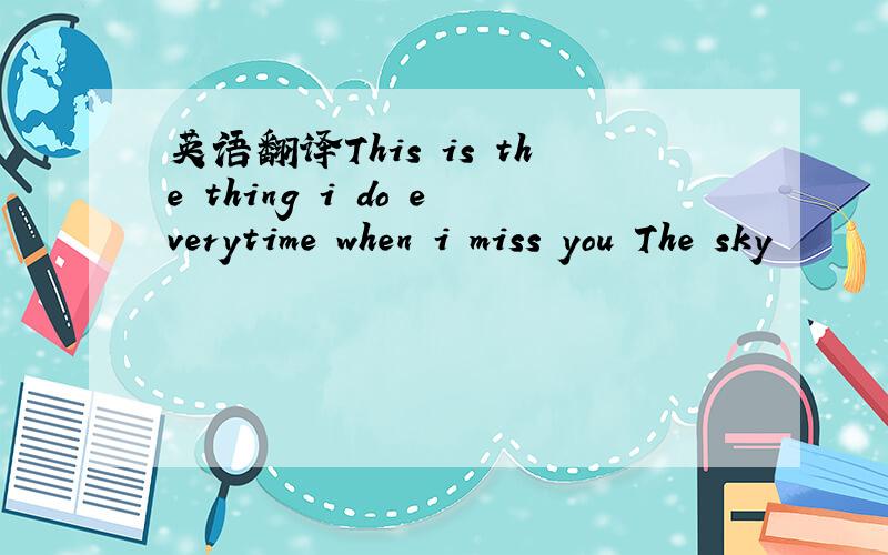 英语翻译This is the thing i do everytime when i miss you The sky