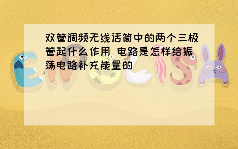 双管调频无线话筒中的两个三极管起什么作用 电路是怎样给振荡电路补充能量的