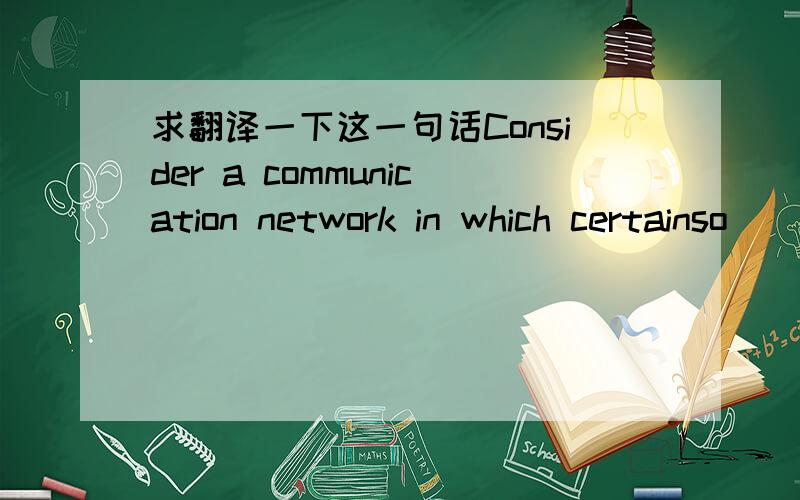 求翻译一下这一句话Consider a communication network in which certainso