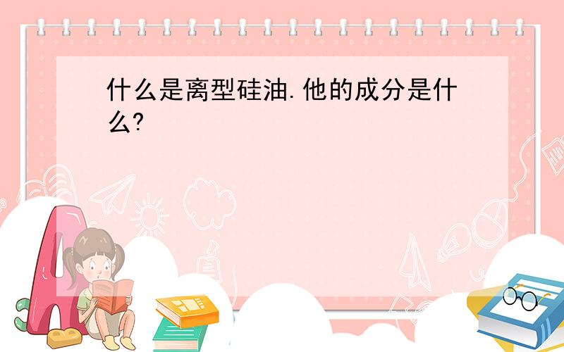 什么是离型硅油.他的成分是什么?