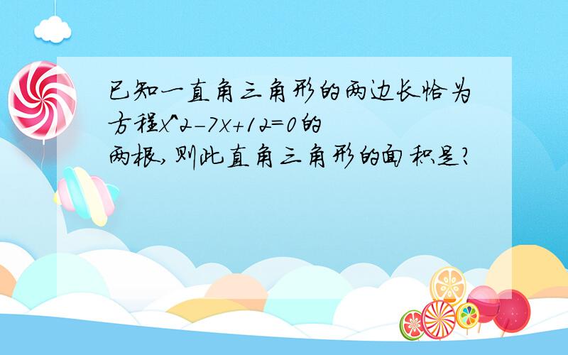 已知一直角三角形的两边长恰为方程x^2-7x+12=0的两根,则此直角三角形的面积是?