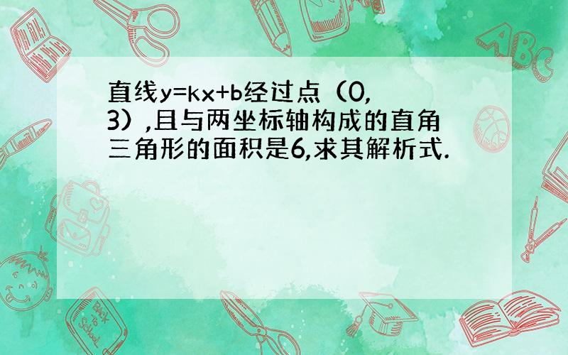 直线y=kx+b经过点（0,3）,且与两坐标轴构成的直角三角形的面积是6,求其解析式.