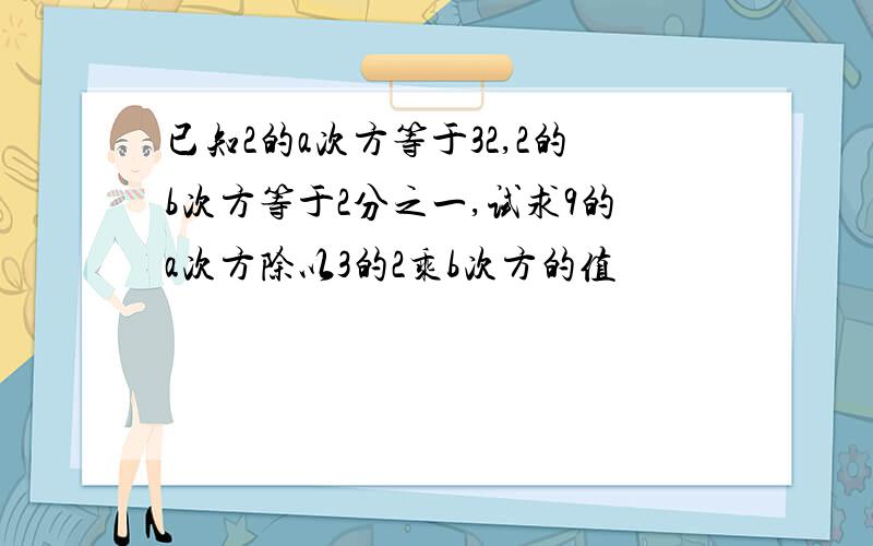 已知2的a次方等于32,2的b次方等于2分之一,试求9的a次方除以3的2乘b次方的值