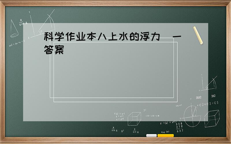 科学作业本八上水的浮力(一)答案