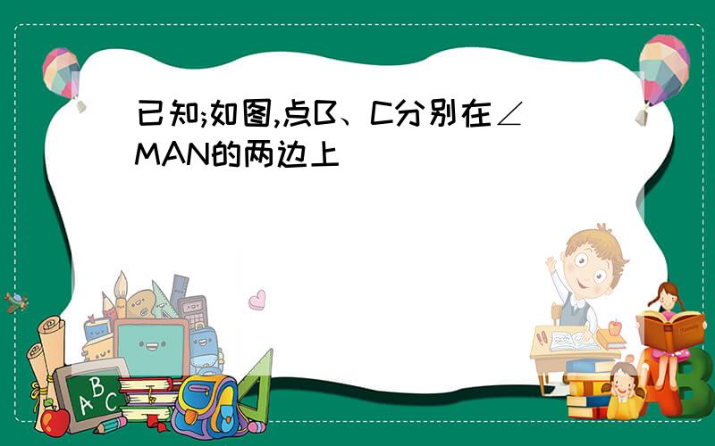 已知;如图,点B、C分别在∠MAN的两边上